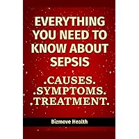 Everything you need to know about Sepsis: Causes, Symptoms, Treatment Everything you need to know about Sepsis: Causes, Symptoms, Treatment Paperback Kindle