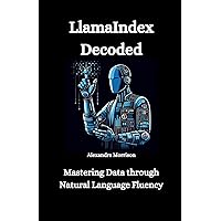 LlamaIndex Decoded: Mastering Data through Natural Language Fluency (