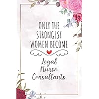 Only The Strongest Women Become Legal Nurse Consultants: Blank Lined Journal/Notebook for Legal Nurse Consultant, Legal Nurse Consulting Practitioner, ... Day, Graduation, Appreciation, and Christmas