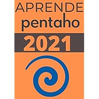 APRENDE PENTAHO DE PRINCIPIANTE A EXPERTO EN 2021 : : REORDENA REPORTES Y MUESTRALOS COMO QUIERAS CON PENTAHO REPORT DESIGNER (Edicion En Español) (Spanish Edition)