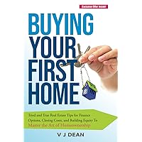 Buying Your First Home: Tried and True Real Estate Tips for Finance Options, Closing Costs, and Building Equity To Master the Art of Homeownership