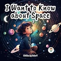 I want to know about Space: An Illustrated book for Children. Universe. Astronomy.
