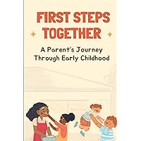 First Steps Together: A Parent’s Journey Through Early Childhood