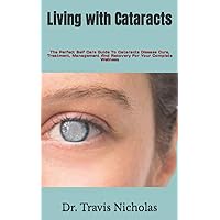 Living with Cataracts: The Perfect Self Care Guide To Cataracts Disease Cure, Treatment, Management And Recovery For Your Complete Wellness Living with Cataracts: The Perfect Self Care Guide To Cataracts Disease Cure, Treatment, Management And Recovery For Your Complete Wellness Paperback Kindle