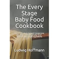 The Every Stage Baby Food Cookbook: Uncomplicated, fast and inexpensive cooking and baking baby food yourself with simple ingredients