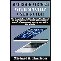 MACBOOK AIR 2024 WITH M3 CHIP USER GUIDE: The Complete Practical Step By Step User Manual To Help Beginners And Seniors To Demystify & Master The New MacBook M3 Chip. With MacOS Tips & Tricks MACBOOK AIR 2024 WITH M3 CHIP USER GUIDE: The Complete Practical Step By Step User Manual To Help Beginners And Seniors To Demystify & Master The New MacBook M3 Chip. With MacOS Tips & Tricks Paperback Kindle Hardcover