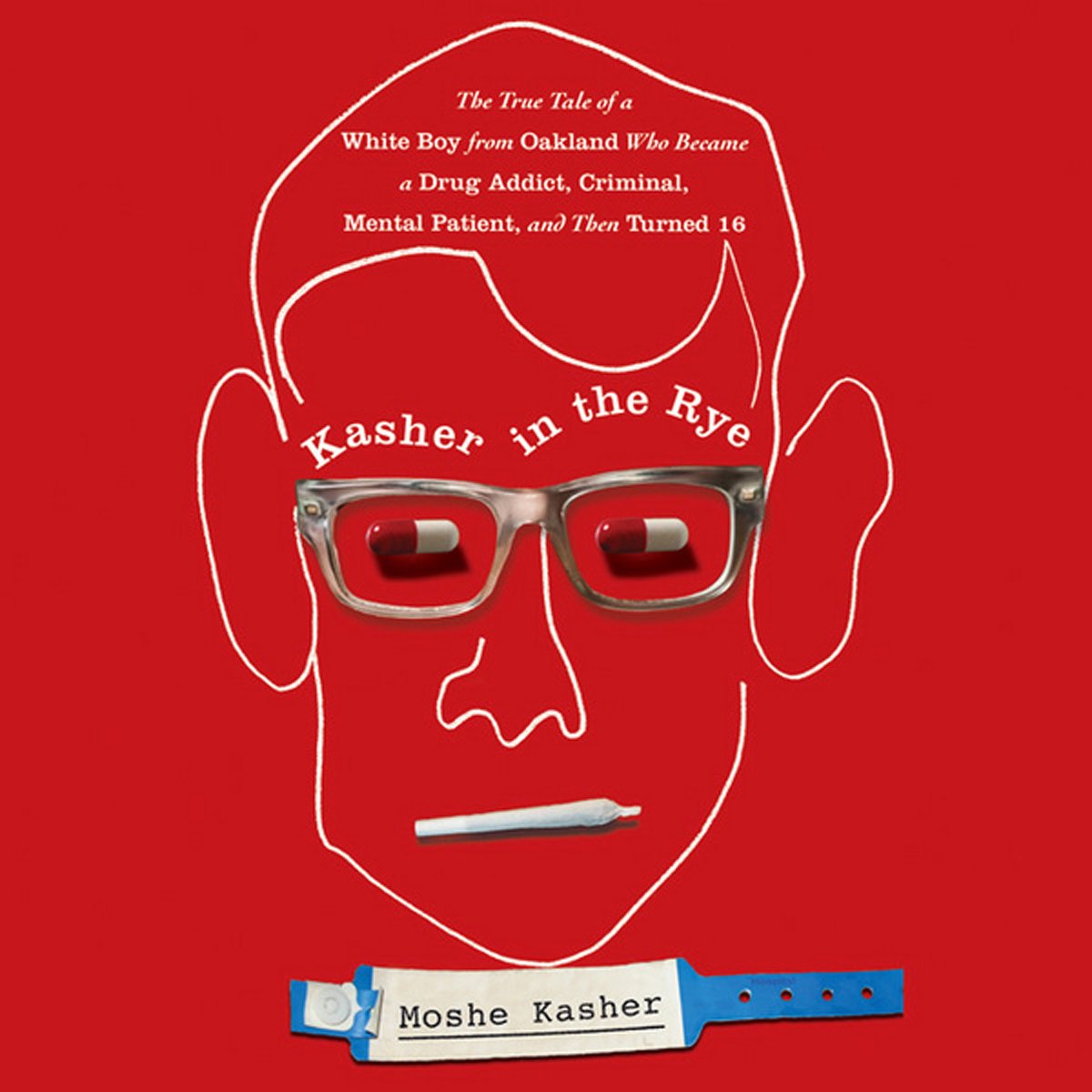 Kasher in the Rye: The True Tale of a White Boy from Oakland Who Became a Drug Addict, Criminal, Mental Patient, and Then Turned 16