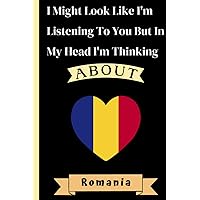 I Might Look Like I'm Listening To You But In My Head I'm Thinking About Romania: Sweet Lovely Amusing Romania Notebook | Countries notebook | ... Gift For Romania | 110 pages, 6x9 inches