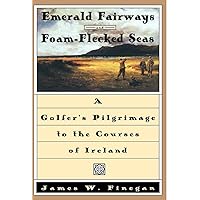 Emerald Fairways and Foam-Flecked Seas: A Golfer's Pilgrimage to the Courses of Ireland Emerald Fairways and Foam-Flecked Seas: A Golfer's Pilgrimage to the Courses of Ireland Hardcover Paperback