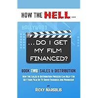 HOW THE HELL... Do I Get My Film Financed?: Book Two: SALES & DISTRIBUTION : How The Sales And Distribution Process Can Help You Get Your Film Or TV Show Financed And Produced! HOW THE HELL... Do I Get My Film Financed?: Book Two: SALES & DISTRIBUTION : How The Sales And Distribution Process Can Help You Get Your Film Or TV Show Financed And Produced! Paperback Kindle