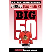 The Big 50: Chicago Blackhawks: The Men and Moments that Made the Chicago Blackhawks