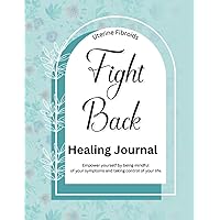 Uterine Fibroids Fight Back Healing Journal: Take control of your life by eliminating or shrinking uterine fibroids.