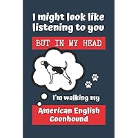 I MIGHT LOOK LIKE LISTENING TO YOU BUT IN MY HEAD I´M WALKING MY AMERICAN ENGLISH COONHOUND: BLANK LINED DOG JOURNAL | Keep Track of Your Dog's Life: ... Medical... CREATIVE GIFT for pet lovers.