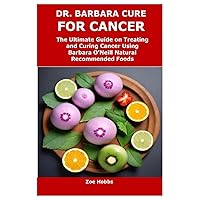 DR. BARBARA CURE FOR CANCER: The Ultimate Guide on Treating and Curing Cancer Using Barbara O’Neill Natural Recommended Foods DR. BARBARA CURE FOR CANCER: The Ultimate Guide on Treating and Curing Cancer Using Barbara O’Neill Natural Recommended Foods Paperback