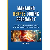 Managing HERPES During Pregnancy - Living with Herpes Book - HSV 1 & HSV 2: A Guide to Health and Wellness for Expectant Mothers who are HSV Positive - For Pregnant Women Managing HERPES During Pregnancy - Living with Herpes Book - HSV 1 & HSV 2: A Guide to Health and Wellness for Expectant Mothers who are HSV Positive - For Pregnant Women Paperback