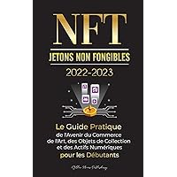 NFT (Jetons Non Fongibles) 2022-2023 - Le Guide Pratique de l'Avenir du Commerce de l'Art, des Objets de Collection et des Actifs Numériques pour les ... (L'Université Crypto Expert) (French Edition)