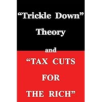 Trickle Down Theory and Tax Cuts for the Rich Trickle Down Theory and Tax Cuts for the Rich Paperback Kindle