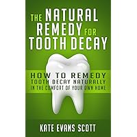 The Natural Remedy For Tooth Decay: How To Remedy Tooth Decay Naturally In The Comfort Of Your Own Home The Natural Remedy For Tooth Decay: How To Remedy Tooth Decay Naturally In The Comfort Of Your Own Home Paperback