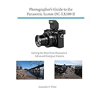 Photographer's Guide to the Panasonic Lumix DC-LX100 II: Getting the Most from Panasonic's Advanced Compact Camera Photographer's Guide to the Panasonic Lumix DC-LX100 II: Getting the Most from Panasonic's Advanced Compact Camera Paperback Kindle