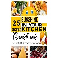 SUNSHINE IN YOUR KITCHEN : 25 DELICIOUS RECIPES RICH IN VITAMIN D: FOR SUNLIGHT DEPRIVED INDIVIDUALS SUNSHINE IN YOUR KITCHEN : 25 DELICIOUS RECIPES RICH IN VITAMIN D: FOR SUNLIGHT DEPRIVED INDIVIDUALS Kindle Hardcover Paperback