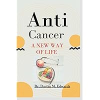 Anti-cancer: A New Way Of Life (Dr.Dustin's hearty, Smoothie and cookbook) Anti-cancer: A New Way Of Life (Dr.Dustin's hearty, Smoothie and cookbook) Paperback Kindle