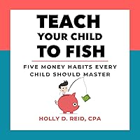 Teach Your Child to Fish: Five Money Habits Every Child Should Master Teach Your Child to Fish: Five Money Habits Every Child Should Master Audible Audiobook Paperback Kindle