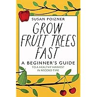 Grow Fruit Trees Fast: A Beginner's Guide to a Healthy Harvest in Record Time Grow Fruit Trees Fast: A Beginner's Guide to a Healthy Harvest in Record Time Paperback Kindle