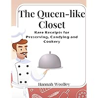 The Queen-like Closet: Rare Receipts for Preserving, Candying and Cookery The Queen-like Closet: Rare Receipts for Preserving, Candying and Cookery Paperback