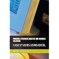 FINANCIAL STATEMENT ANALYSIS AND BUSINESS VALUATION: CASE STUDIES USING EXCEL FINANCIAL STATEMENT ANALYSIS AND BUSINESS VALUATION: CASE STUDIES USING EXCEL Kindle Paperback