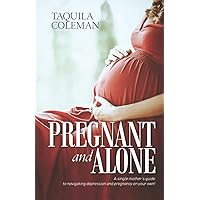 Pregnant and Alone: A Single Mother's Guide to Navigating Depression and Pregnancy On Your Own! Pregnant and Alone: A Single Mother's Guide to Navigating Depression and Pregnancy On Your Own! Paperback Kindle
