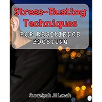 Stress-Busting Techniques for Resilience Boosting: Master the Art of Beating Stress and Building Emotional Stamina