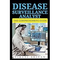 Disease Surveillance Analyst - The Comprehensive Guide: Mastering the Art of Epidemic Tracking and Public Health Intelligence (Vanguard Professions: Pioneers of the Modern World)