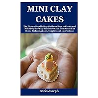 MINI CLAY CAKES: The Picture Step By Step Guide on How to Create and Make Polymer Clay Miniature Cake from Scratch at Home Including Tools, Supplies and Instructions MINI CLAY CAKES: The Picture Step By Step Guide on How to Create and Make Polymer Clay Miniature Cake from Scratch at Home Including Tools, Supplies and Instructions Paperback