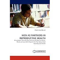 MEN AS PARTNERS IN REPRODUCTIVE HEALTH: Knowledge, Attitude And Practices Of Male Students, Mona, Jamaica With Regards To Their Sexual And Reproductive Health MEN AS PARTNERS IN REPRODUCTIVE HEALTH: Knowledge, Attitude And Practices Of Male Students, Mona, Jamaica With Regards To Their Sexual And Reproductive Health Paperback