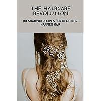 The Haircare Revolution: DIY Shampoo Recipes For Healthier, Happier Hair