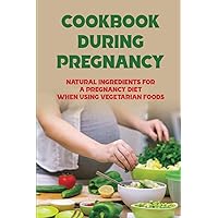 Cookbook During Pregnancy: Natural Ingredients For A Pregnancy Diet When Using Vegetarian Foods
