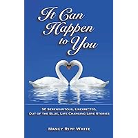 It Can Happen to You: 50 Serendipitous, Unexpected, Out of the Blue, Life Changing Love Stories It Can Happen to You: 50 Serendipitous, Unexpected, Out of the Blue, Life Changing Love Stories Paperback Kindle Hardcover
