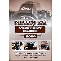 Nikon Z8 Mastery Guide: Complete Beginner to Expert Guide on Digital Photography & Videography on Nikon Z8 Nikon Z8 Mastery Guide: Complete Beginner to Expert Guide on Digital Photography & Videography on Nikon Z8 Paperback Kindle