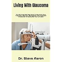 Living With Glaucoma: The Advanced Self Help Guide To Glaucoma Cure, Treatment, Recovery, Management, And Treatment Procedures To Quickly Get Your Life Back