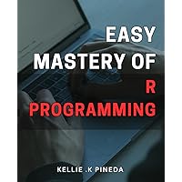 Easy Mastery of R Programming: Unlock the Power of R Programming: A Simple Guide to Mastering the Art of Data Analysis