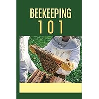Beekeeping 101: The Ultimate Guide To Beekeeping For Beginners: Beekeeping A Practicle Guide