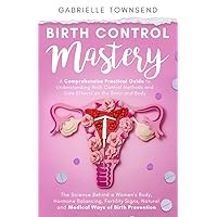 Birth Control Mastery: The Science Behind a Women's Body, Hormone Balancing, Fertility Signs, Natural and Medical Ways of Birth Prevention