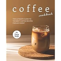 Coffee Cookbook: The Ultimate Guide to The Best Coffee Recipes for Any Event Coffee Cookbook: The Ultimate Guide to The Best Coffee Recipes for Any Event Kindle Paperback