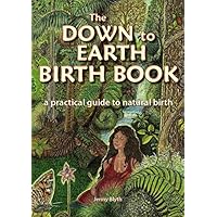 The Down to Earth Birth Book - a practical guide to natural birth