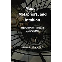 Models, Metaphors, and Intuition: How we think, learn and communicate