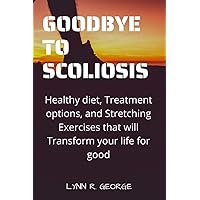 Goodbye to scoliosis: Healthy diet, Treatment options, and Stretching Exercises that will Transform your life for good Goodbye to scoliosis: Healthy diet, Treatment options, and Stretching Exercises that will Transform your life for good Paperback Kindle
