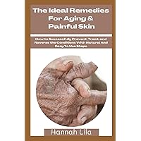 The Ideal Remedies For Aging & Painful Skin: How to Successfully Prevent, Treat, and Reverse the Conditions With Natural And Easy To Use Steps
