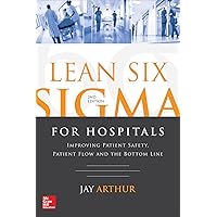 Lean Six Sigma for Hospitals: Improving Patient Safety, Patient Flow and the Bottom Line, Second Edition Lean Six Sigma for Hospitals: Improving Patient Safety, Patient Flow and the Bottom Line, Second Edition Paperback Kindle
