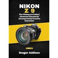 NIKON Z9: The Visionary's Choice | Advanced Features for Uncompromised Creative Expression NIKON Z9: The Visionary's Choice | Advanced Features for Uncompromised Creative Expression Paperback Kindle Hardcover