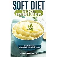 Soft Diet for Seniors: Nutritious & Easy to Eat: Simple and Easy Soft Diet Recipes for the Elderly Soft Diet for Seniors: Nutritious & Easy to Eat: Simple and Easy Soft Diet Recipes for the Elderly Paperback Kindle